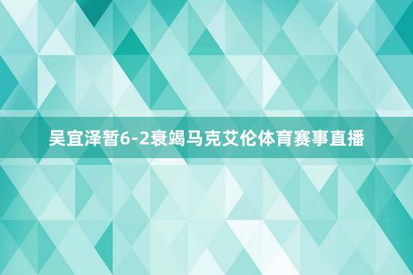 吴宜泽暂6-2衰竭马克艾伦体育赛事直播