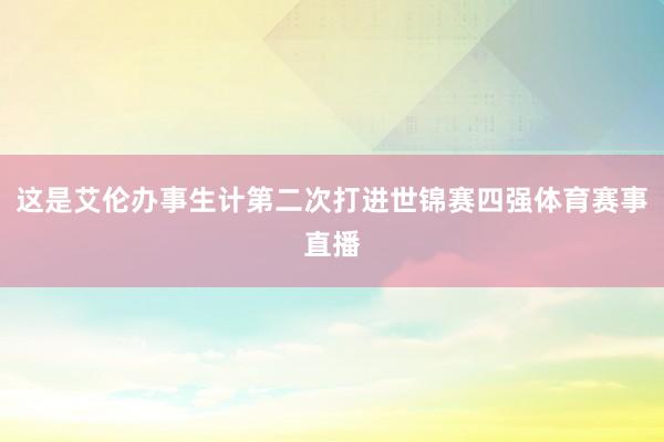 这是艾伦办事生计第二次打进世锦赛四强体育赛事直播