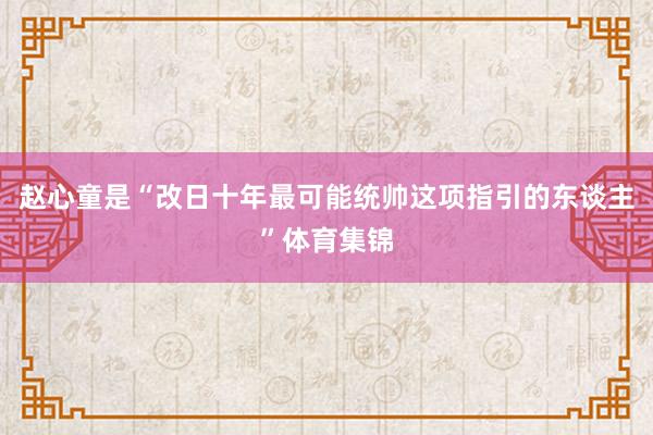 赵心童是“改日十年最可能统帅这项指引的东谈主”体育集锦