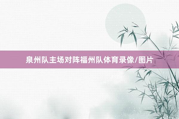 泉州队主场对阵福州队体育录像/图片
