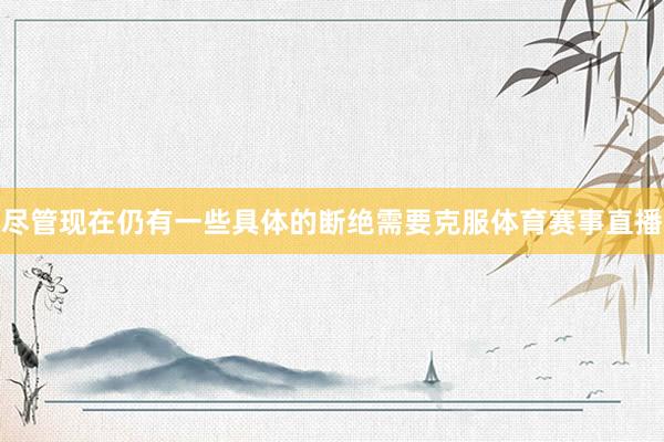 尽管现在仍有一些具体的断绝需要克服体育赛事直播