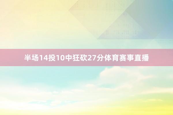 半场14投10中狂砍27分体育赛事直播