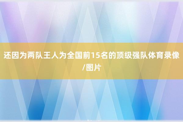 还因为两队王人为全国前15名的顶级强队体育录像/图片