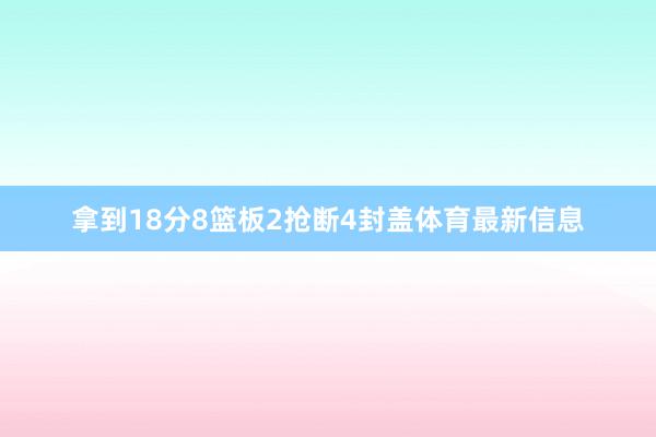 拿到18分8篮板2抢断4封盖体育最新信息
