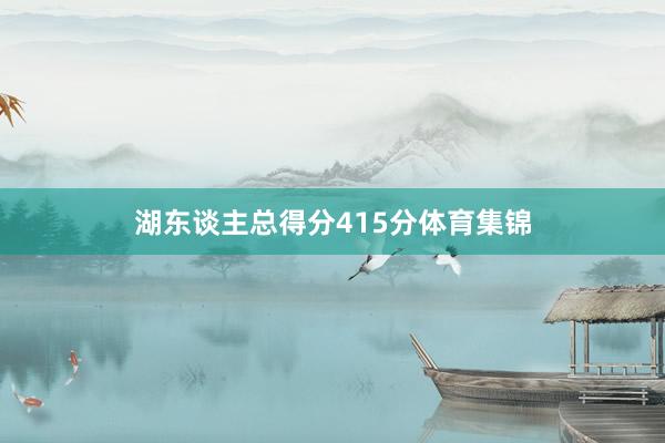 湖东谈主总得分415分体育集锦