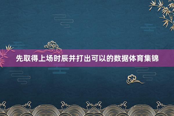 先取得上场时辰并打出可以的数据体育集锦