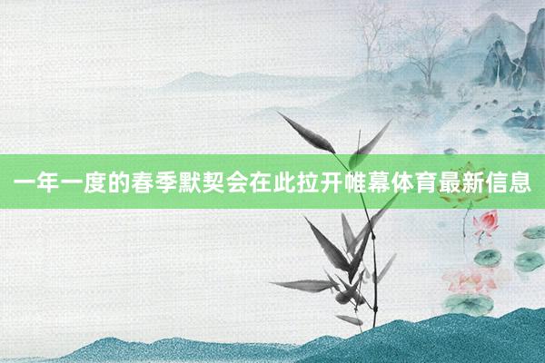 一年一度的春季默契会在此拉开帷幕体育最新信息