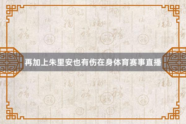 再加上朱里安也有伤在身体育赛事直播