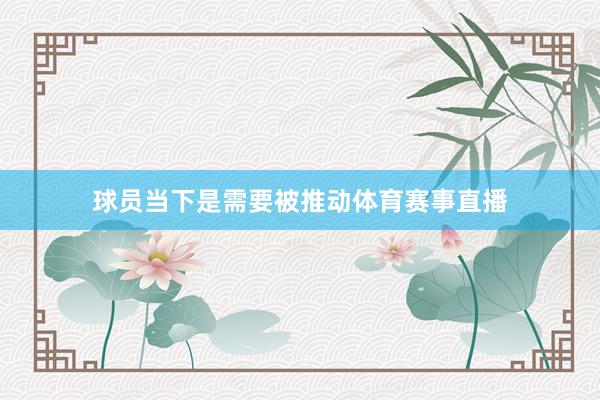 球员当下是需要被推动体育赛事直播