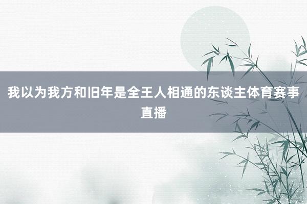 我以为我方和旧年是全王人相通的东谈主体育赛事直播