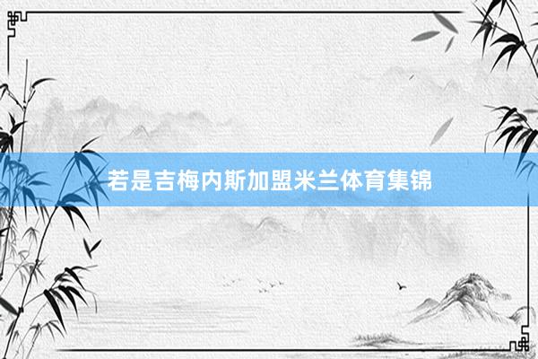 若是吉梅内斯加盟米兰体育集锦
