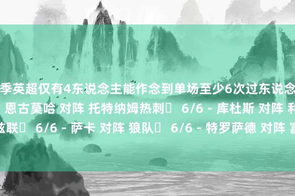 本赛季英超仅有4东说念主能作念到单场至少6次过东说念主且通盘见效：◉ 7/7 - 恩古莫哈 对阵 托特纳姆热刺◉ 6/6 - 库杜斯 对阵 利兹联◉ 6/6 - 萨卡 对阵 狼队◉ 6/6 - 特罗萨德 对阵 富勒姆    体育录像/图片