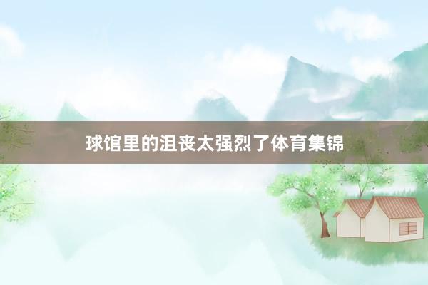 球馆里的沮丧太强烈了体育集锦