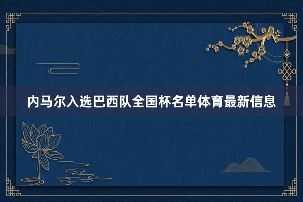 内马尔入选巴西队全国杯名单体育最新信息