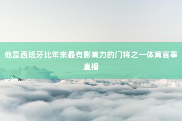 他是西班牙比年来最有影响力的门将之一体育赛事直播