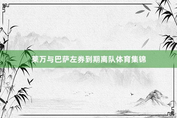 莱万与巴萨左券到期离队体育集锦