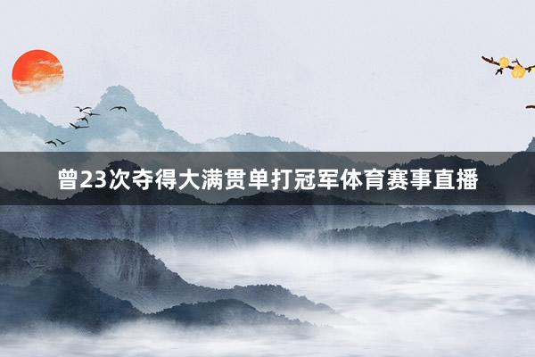 曾23次夺得大满贯单打冠军体育赛事直播