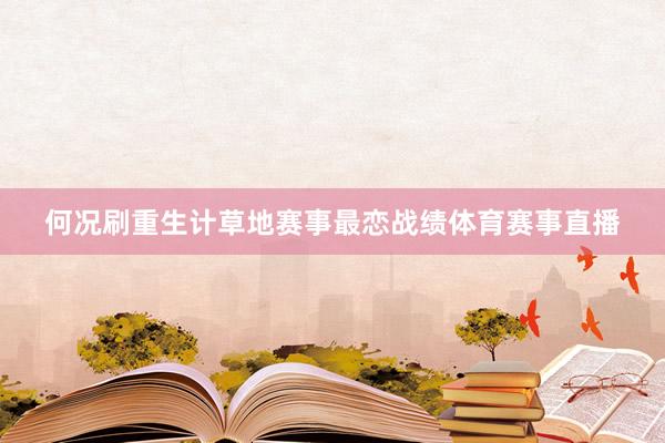 何况刷重生计草地赛事最恋战绩体育赛事直播