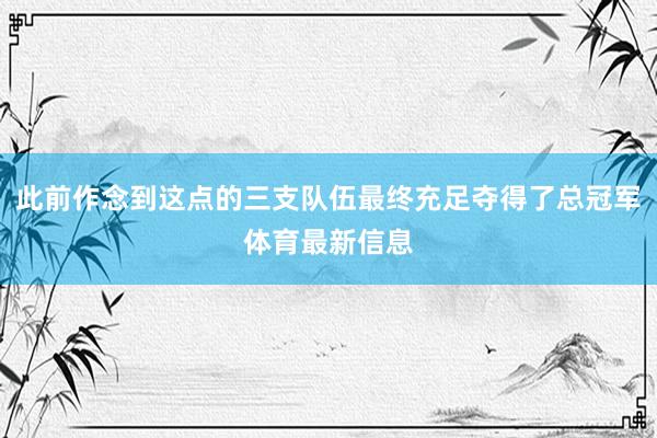 此前作念到这点的三支队伍最终充足夺得了总冠军体育最新信息