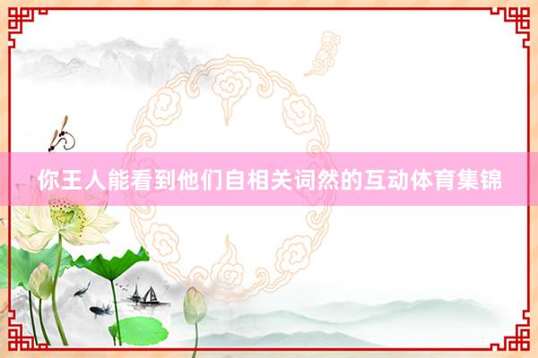 你王人能看到他们自相关词然的互动体育集锦