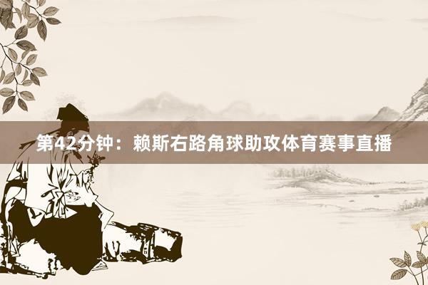 第42分钟：赖斯右路角球助攻体育赛事直播
