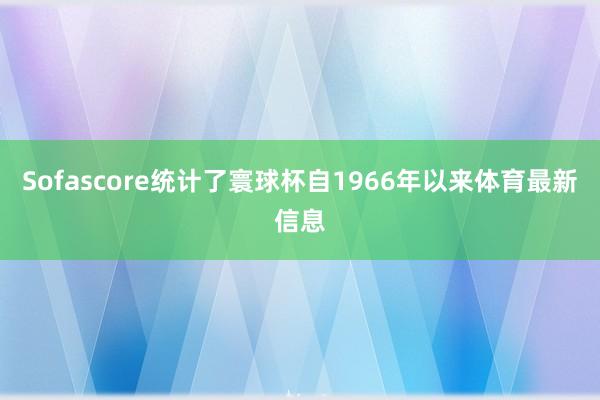 Sofascore统计了寰球杯自1966年以来体育最新信息