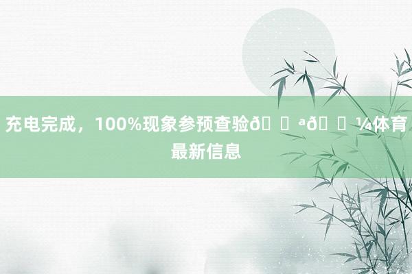 充电完成，100%现象参预查验💪🏼体育最新信息