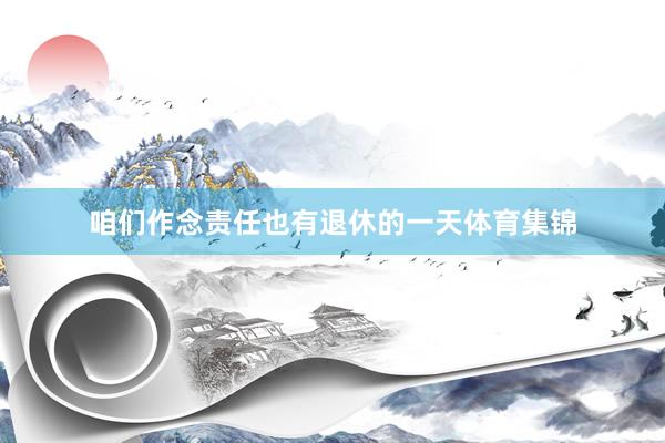 咱们作念责任也有退休的一天体育集锦