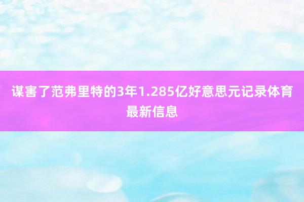 谋害了范弗里特的3年1.285亿好意思元记录体育最新信息