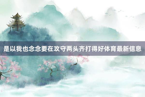 是以我也念念要在攻守两头齐打得好体育最新信息