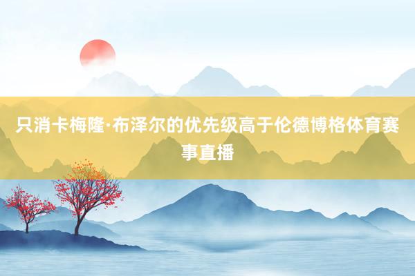 只消卡梅隆·布泽尔的优先级高于伦德博格体育赛事直播