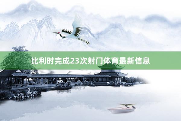比利时完成23次射门体育最新信息