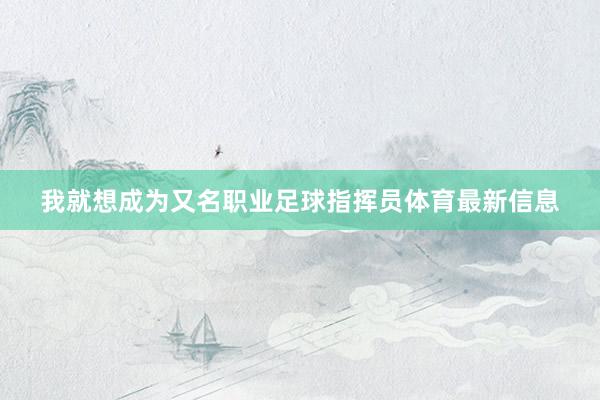 我就想成为又名职业足球指挥员体育最新信息