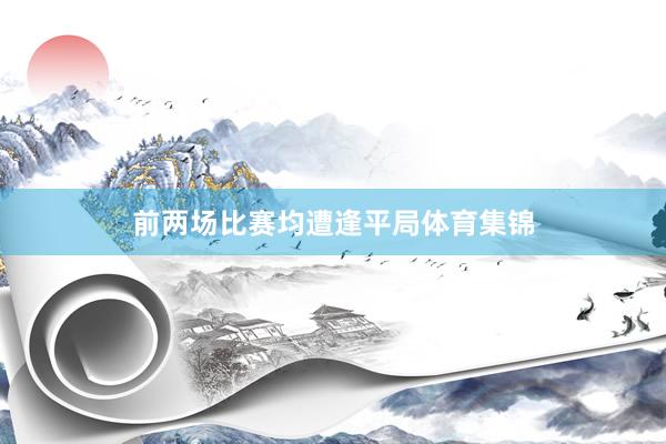 前两场比赛均遭逢平局体育集锦