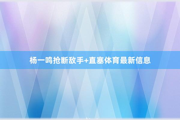 杨一鸣抢断敌手+直塞体育最新信息