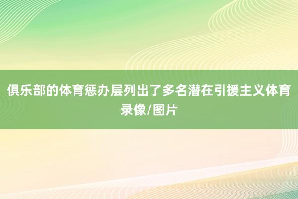 俱乐部的体育惩办层列出了多名潜在引援主义体育录像/图片